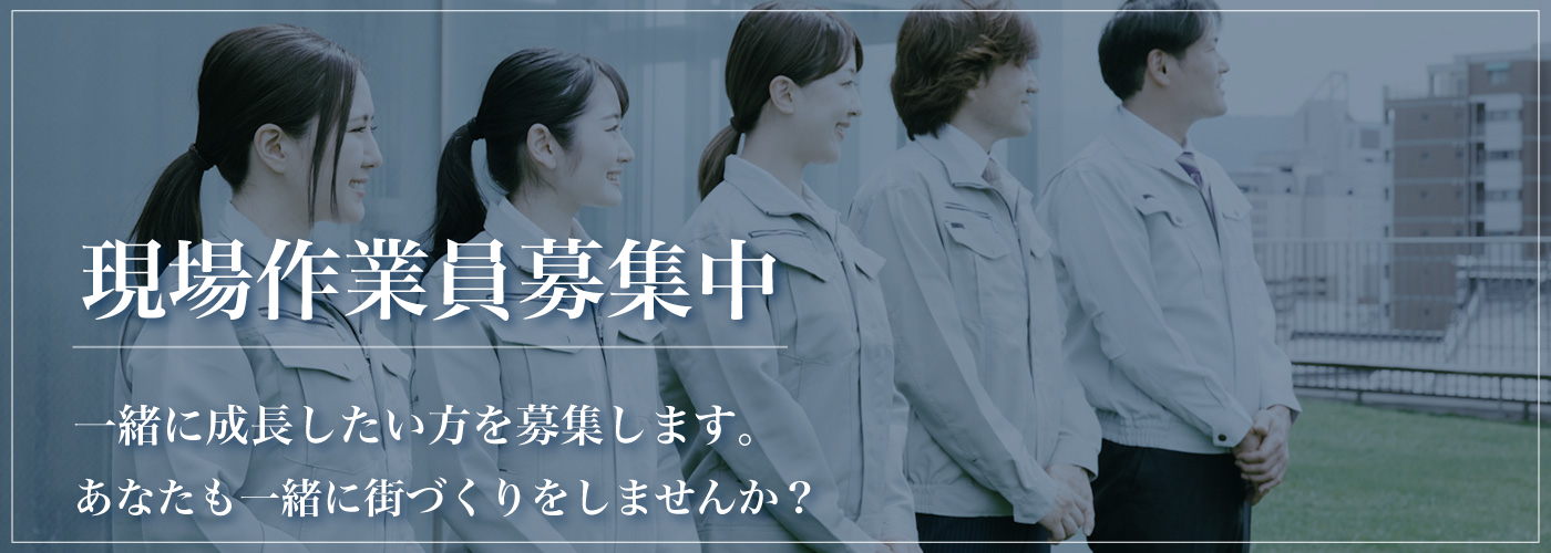 現場作業員募集中 一緒に成長したい方を募集します。 あなたも一緒に街づくりをしませんか？